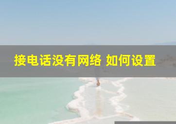 接电话没有网络 如何设置